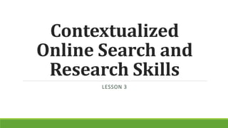 Contextualized
Online Search and
Research Skills
LESSON 3
 