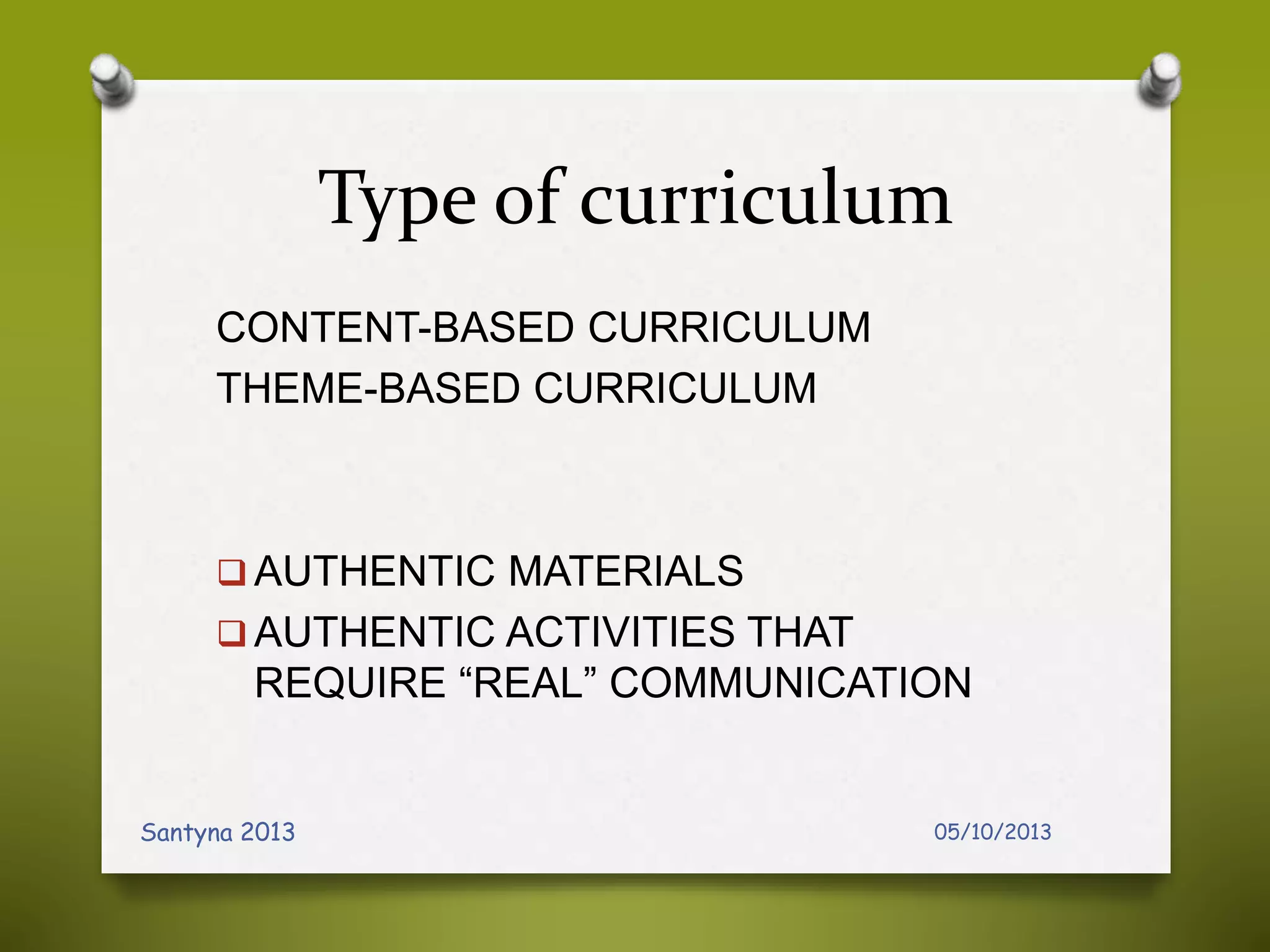 Type of curriculum
CONTENT-BASED CURRICULUM
THEME-BASED CURRICULUM
 AUTHENTIC MATERIALS
 AUTHENTIC ACTIVITIES THAT
REQUIRE “REAL” COMMUNICATION
05/10/2013Santyna 2013
 