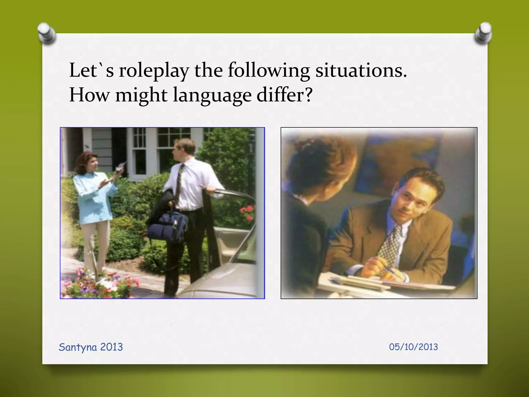 Let`s roleplay the following situations.
How might language differ?
05/10/2013Santyna 2013
 