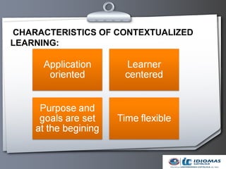 CHARACTERISTICS OF CONTEXTUALIZED
LEARNING:
 
