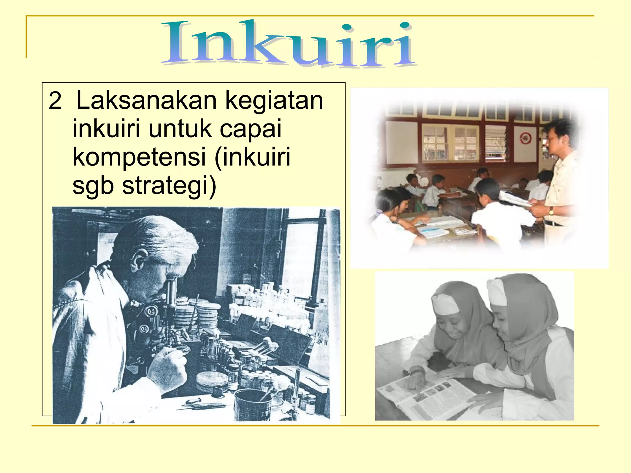 2 Laksanakan kegiatan
inkuiri untuk capai
kompetensi (inkuiri
sgb strategi)
 