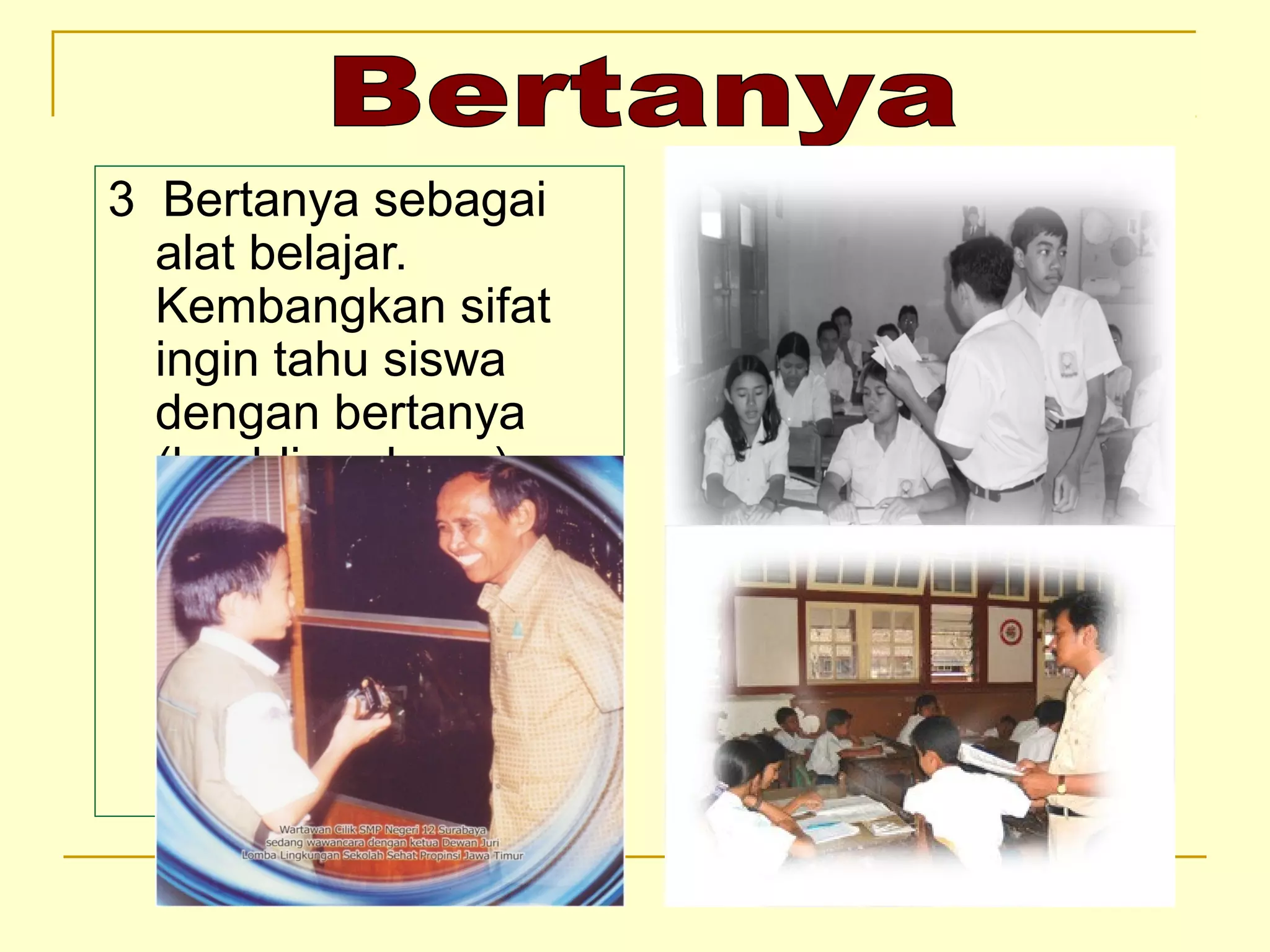 3 Bertanya sebagai
alat belajar.
Kembangkan sifat
ingin tahu siswa
dengan bertanya
(keahlian dasar)
 