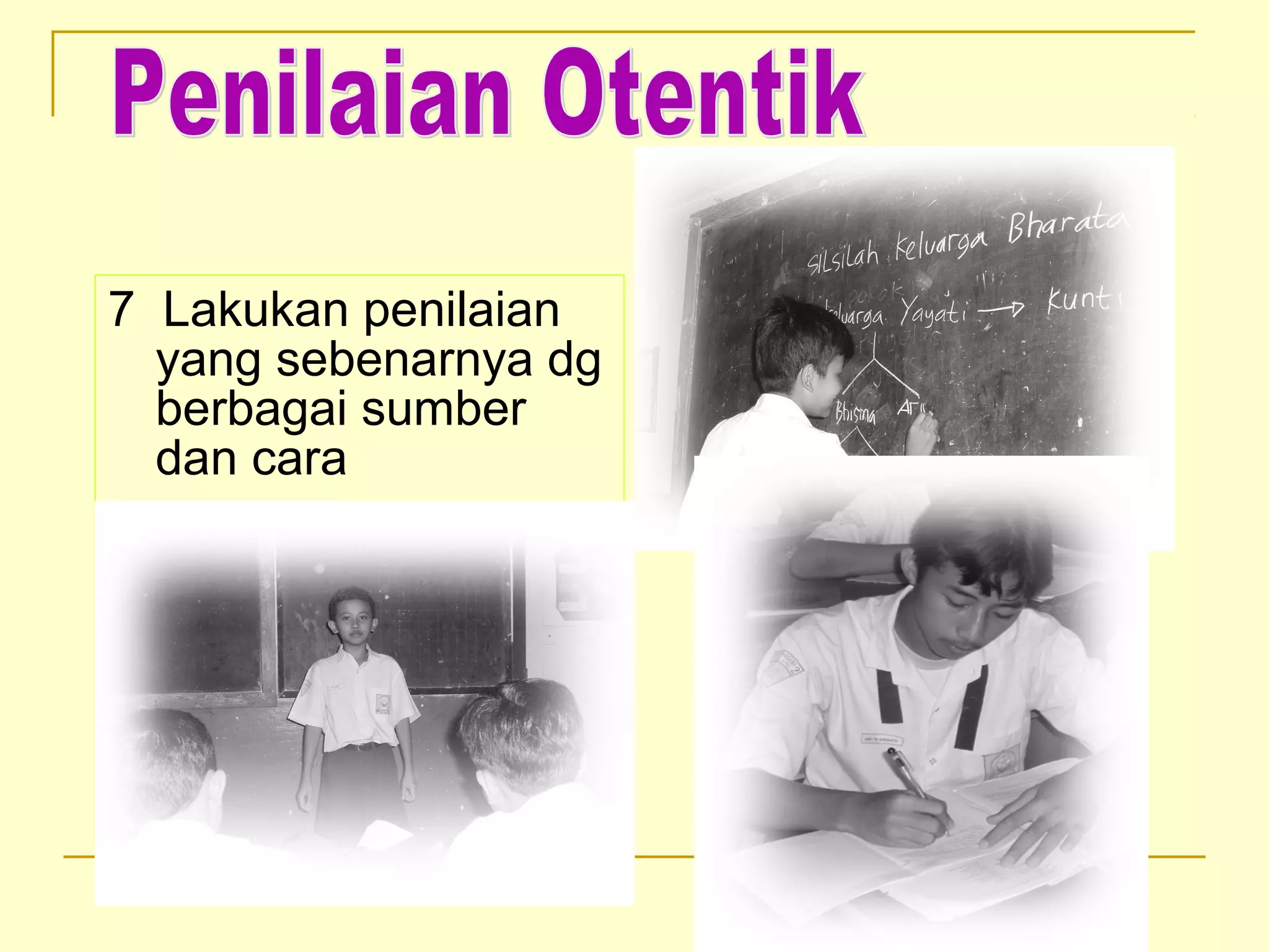7 Lakukan penilaian
yang sebenarnya dg
berbagai sumber
dan cara
 