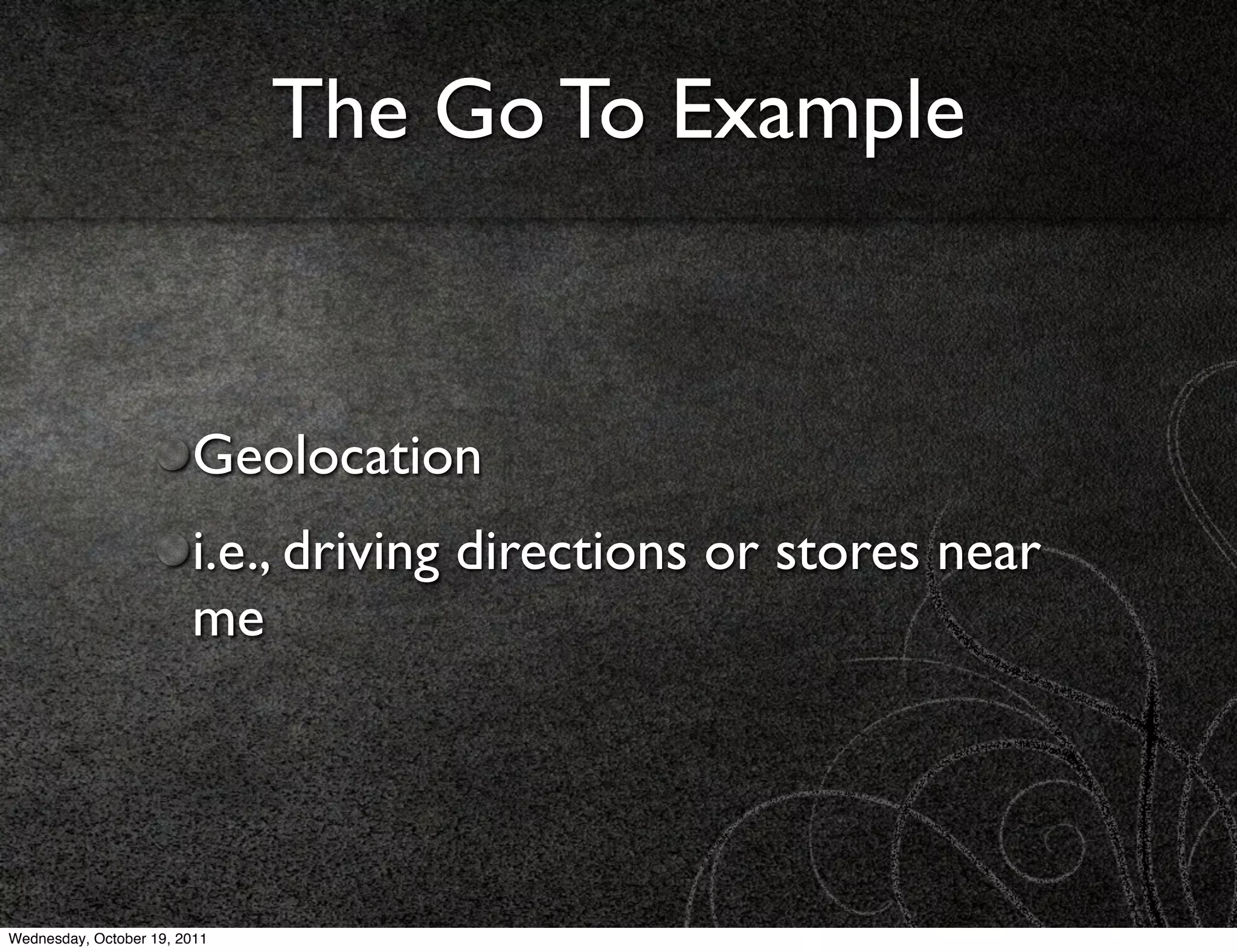 The Go To Example


                        Geolocation
                        i.e., driving directions or stores near
                        me




Wednesday, October 19, 2011
 