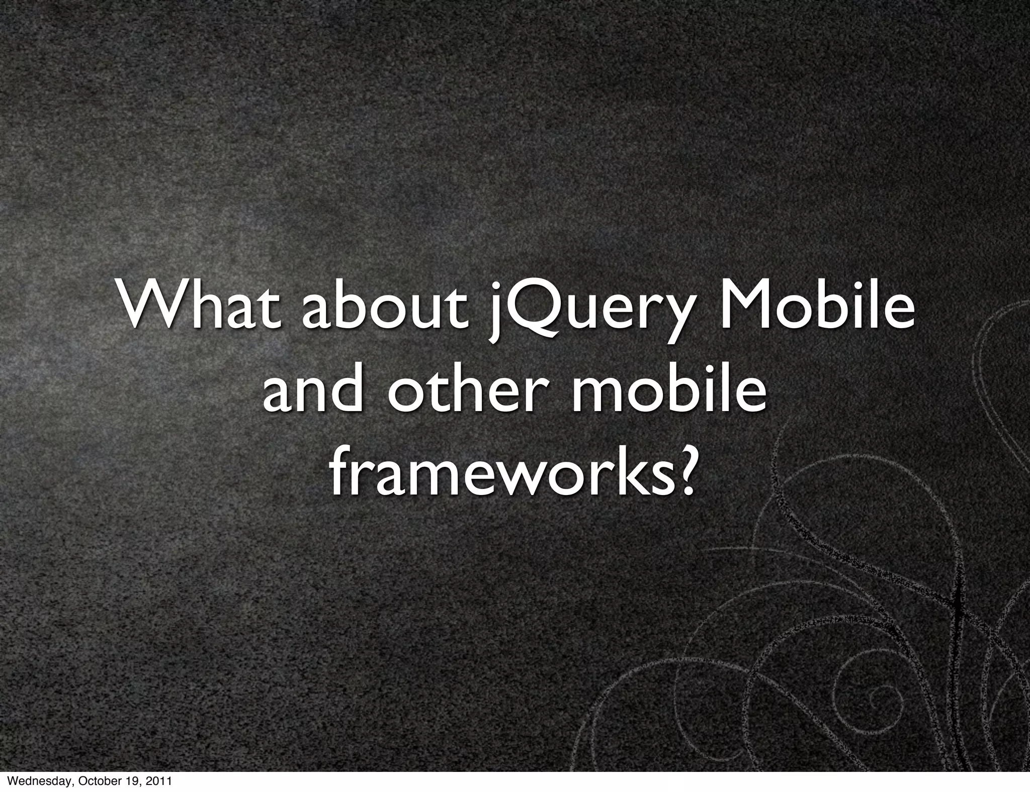 What about jQuery Mobile
                    and other mobile
                       frameworks?



Wednesday, October 19, 2011
 