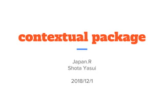 contextual package
Japan.R
Shota Yasui
2018/12/1
 
