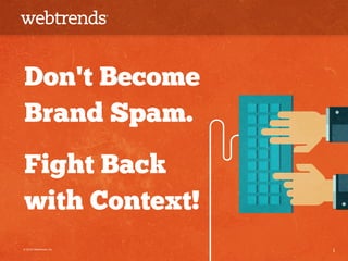 Don't Become 
Brand Spam. 
Fight Back 
with Context! 
© 2014 Webtrends, Inc. 1 
 