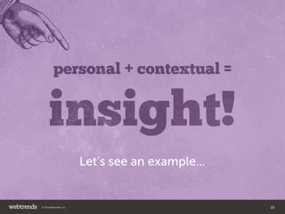 insight! 
personal + contextual = 
Let’s see an example... 
© 2014 Webtrends, Inc. 15 
 