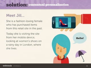 solution: contextual personalization 
Hello! 
Meet Jill... 
She is a fashion-loving female 
who has purchased items 
from ...