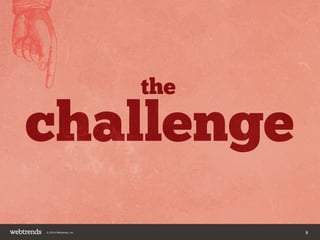 challenge 
the 
© 2014 Webtrends, Inc. 8 
 