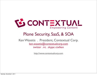 Plone Security, SaaS, & SOA
                             Ken Wasetis . President, Contextual Corp.
                                    ken.wasetis@contextualcorp.com
                                       twitter . irc . skype: ctxlken

                                        http://www.contextualcorp.com




Saturday, November 5, 2011
 