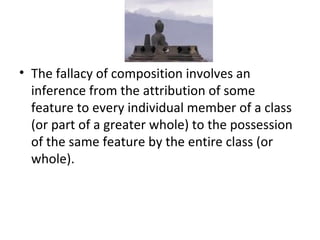 The fallacy of composition involves an inference from the attribution of some feature to every individual member of a class (or part of a greater whole) to the possession of the same feature by the entire class (or whole). 