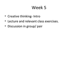 Week 5 Creative thinking- Intro Lecture and relevant class exercises. Discussion in group/ pair 