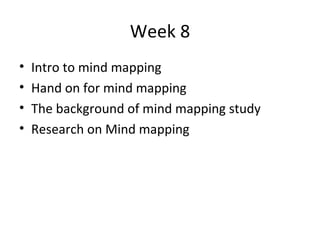 Week 8 Intro to mind mapping Hand on for mind mapping The background of mind mapping study Research on Mind mapping   