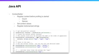 Java API
- ContextSetter
- Register context before profiling is started
- Count
- Names
- Set context values
- Register dictionarized strings
 