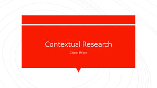 Contextual Research
James Sykes
 