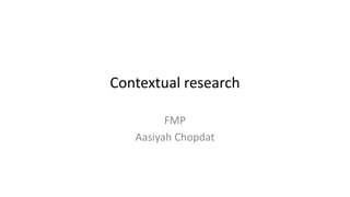 Contextual research
FMP
Aasiyah Chopdat
 