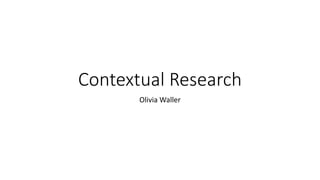 Contextual Research
Olivia Waller
 