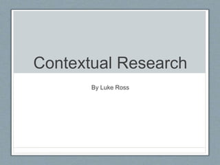 Contextual Research
By Luke Ross
 