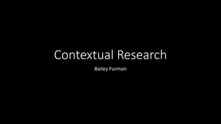 Contextual Research
Bailey Furman
 