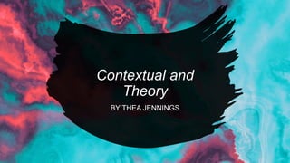 Contextual and
Theory
BY THEA JENNINGS
 