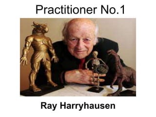 Practitioner No.1
Ray Harryhausen
 