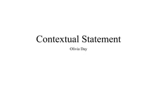 Contextual Statement
Olivia Day
 