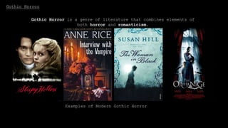 Gothic Horror
Examples of Classic Gothic Horror
Gothic Horror is a genre of literature that combines elements of
both horror and romanticism.
Gothic Horror
Examples of Modern Gothic Horror
 