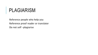 PLAGIARISM
Reference people who help you
Reference proof reader or translator
Do not self –plagiarise
 