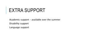 EXTRA SUPPORT
Academic support – available over the summer
Disability support
Language support
 