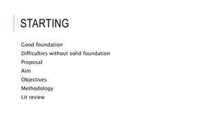 STARTING
Good foundation
Difficulties without solid foundation
Proposal
Aim
Objectives
Methodology
Lit review
 