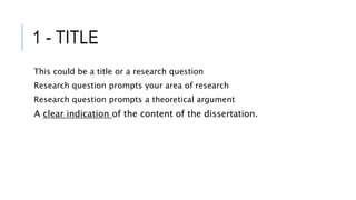 1 - TITLE
This could be a title or a research question
Research question prompts your area of research
Research question prompts a theoretical argument
A clear indication of the content of the dissertation.
 
