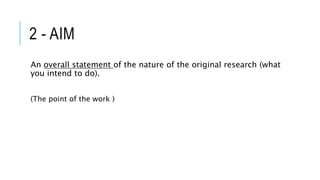 2 - AIM
An overall statement of the nature of the original research (what
you intend to do).
(The point of the work )
 