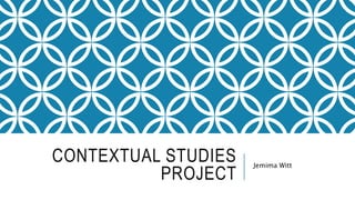 CONTEXTUAL STUDIES
PROJECT
Jemima Witt
 