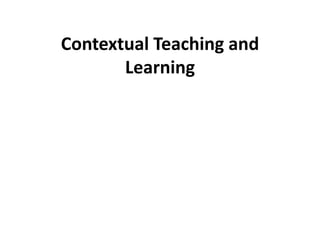 Contextual Teaching and
       Learning
 
