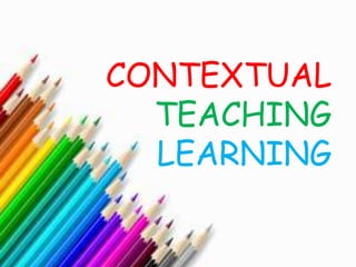 CONTEXTUAL
TEACHING
LEARNING
 