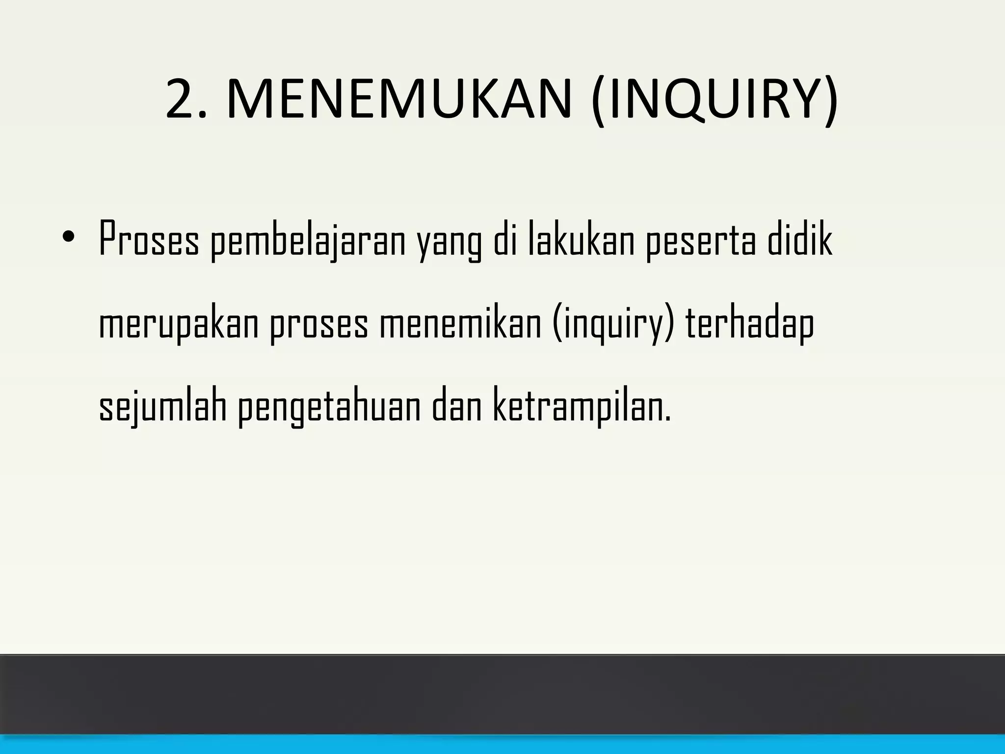 2. MENEMUKAN (INQUIRY) 
• Proses pembelajaran yang di lakukan peserta didik 
merupakan proses menemikan (inquiry) terhadap 
sejumlah pengetahuan dan ketrampilan. 
 