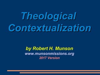 TheologicalTheological
ContextualizationContextualization
by Robert H. Munson
www.munsonmissions.org
2017 Version
 