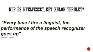 "Every time I fire a linguist, the
performance of the speech recognizer
goes up"
(Frederick Jelinek)
 