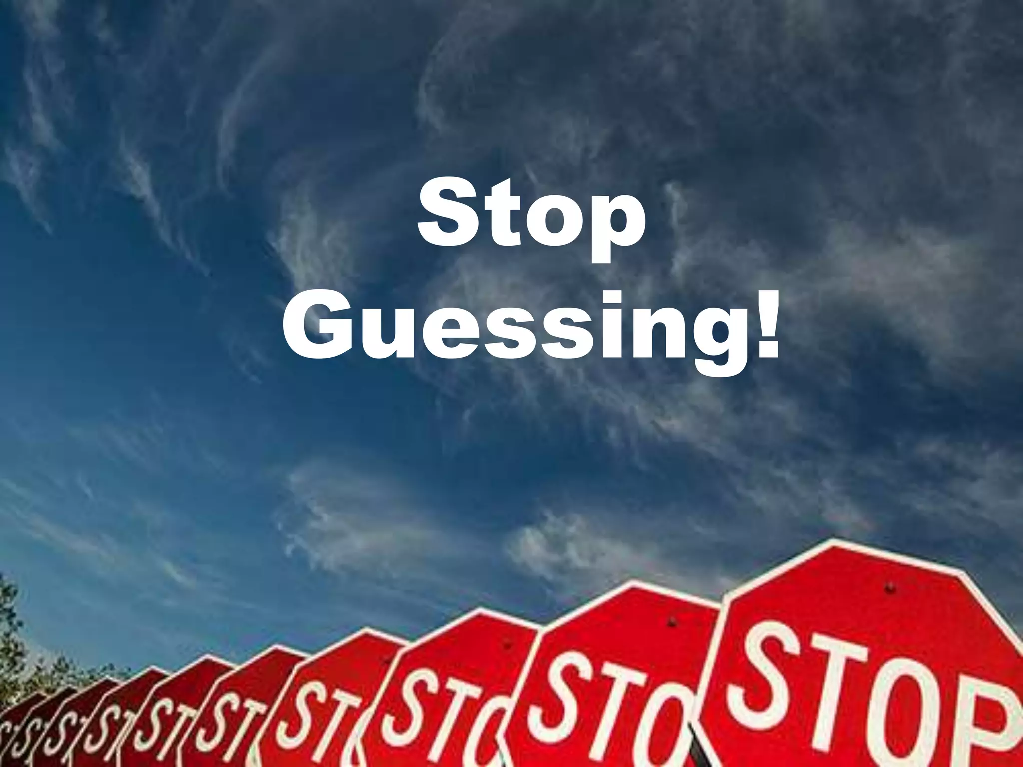 Stop Guessing!