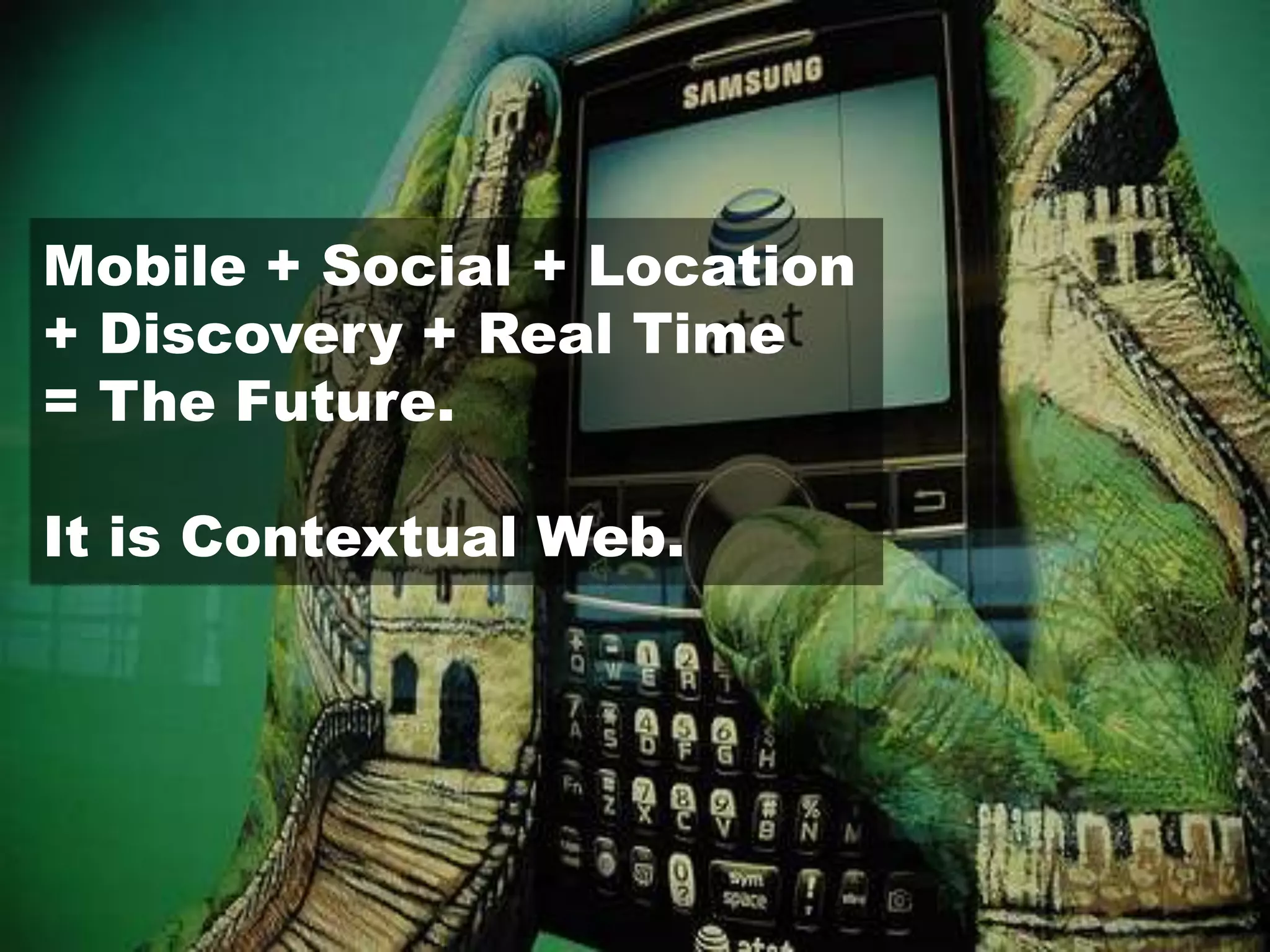 Mobile + Social + Location + Discovery + Real Time= The Future.It is Contextual Web.
