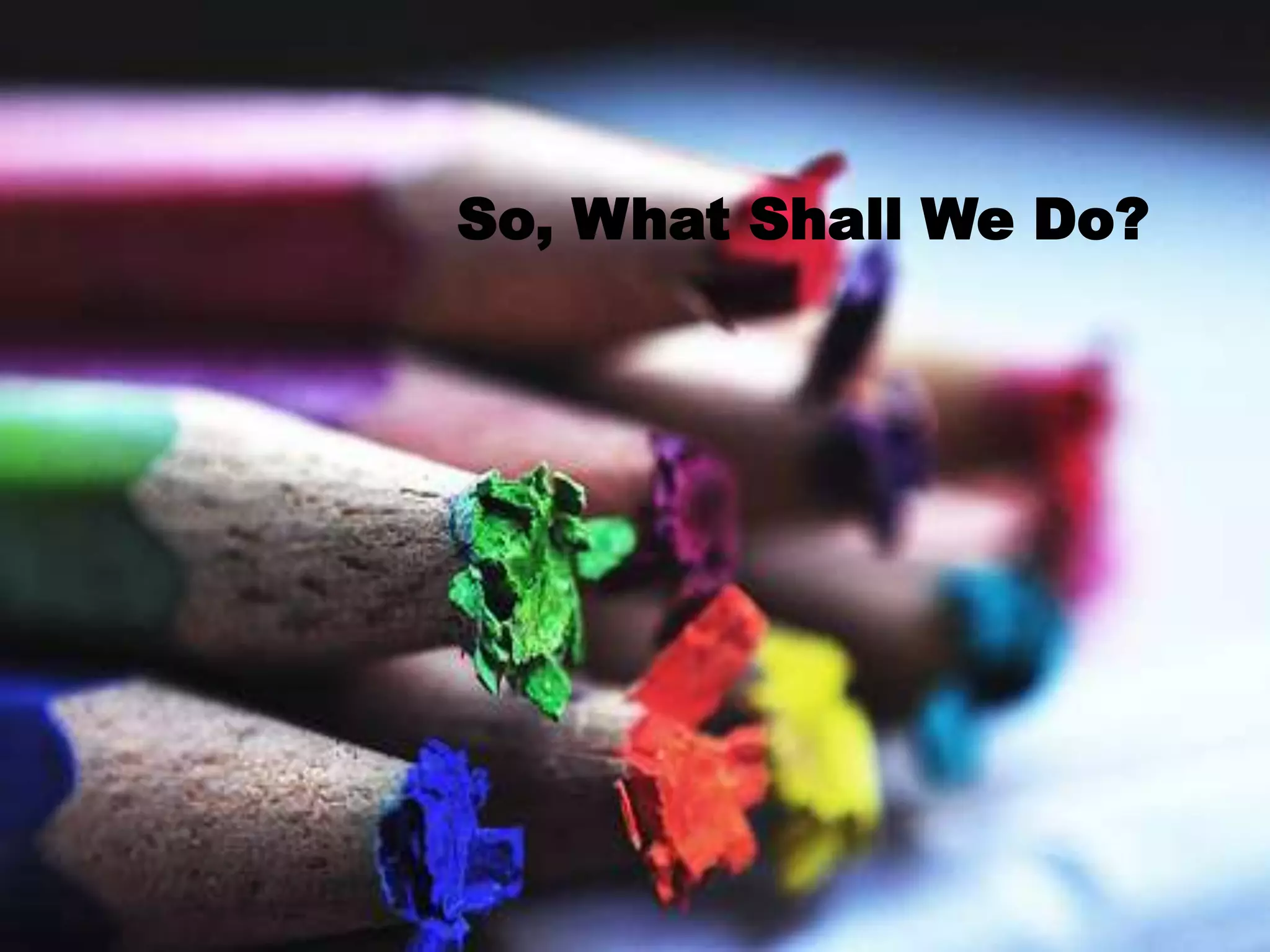 So, What Shall We Do?