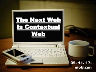 The Next Web Is Contextual Web 09. 11. 17. mobizen 