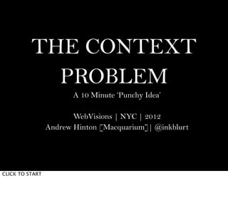 THE CONTEXT
            PROBLEM
                        A 10 Minute ‘Punchy Idea’

                        WebVisions | NYC | 2012
                 Andrew Hinton [Macquarium]| @inkblurt




CLICK TO START
 