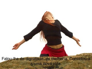 Falou-lhe de dignidade, de melhoria. Convidou-a a uma nova vida. 
