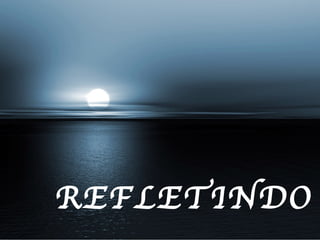 REFLETINDO... 