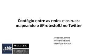 Contágio entre as redes e as ruas:
mapeando o #ProtestoRJ no Twitter
Priscilla Calmon
Fernanda Bruno
Henrique Antoun
 