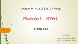 Aprender HTML e CSS em 25 Horas.
Pedro Matos
Mestre Engenharia Informáticas
IdC { IoT } - (internet das Coisas)
Formação T.2
 