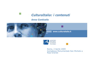 CulturaItalia: i contenuti
Anna Conticello




                  www.culturaitalia.it




             Roma, 2 Aprile 2009
             Complesso Monumentale San Michele a
             Ripa Grande
 