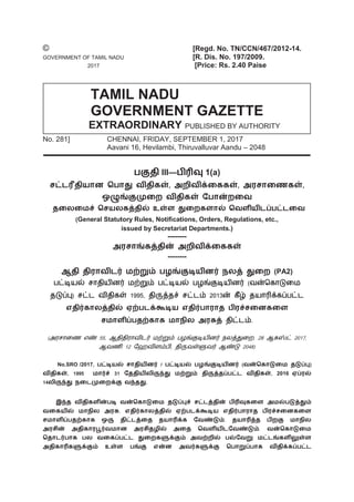 © [Regd. No. TN/CCN/467/2012-14.
GOVERNMENT OF TAMIL NADU [R. Dis. No. 197/2009.
2017 [Price: Rs. 2.40 Paise
No. 281] CHENNAI, FRIDAY, SEPTEMBER 1, 2017
Aavani 16, Hevilambi, Thiruvalluvar Aandu – 2048
பகுதி III—பிரிவு 1(a)
சட்டரீதி஬ான பபாது லிதிகள், அமிலிக்கககள், அ஭சாகைகள்,
எழுங்குப௃கம லிதிகள் பபான்மகல
தகயக஫ச் பச஬யகத்தில் உள்ர துகமகரால் பலரி஬ிடப்பட்டகல
(General Statutory Rules, Notifications, Orders, Regulations, etc.,
issued by Secretariat Departments.)
--------
அ஭சாங்கத்தின் அமிலிக்கககள்
--------
ஆதி தி஭ாலிடர் ஫ற்றும் பறங்குடி஬ினர் நயத் துகம (PA2)
பட்டி஬ல் சாதி஬ினர் ஫ற்றும் பட்டி஬ல் பறங்குடி஬ினர் (லன்க ாடும஫
தடுப்பு) சட்ட லிதி ள் 1995, திருத்தச் சட்டம் 2013ன் ீழ் த஬ாரிக் ப்பட்ட
஋திர்காயத்தில் ஌ற்படக்கூடி஬ ஋திர்பா஭ாத பி஭ச்சகனககர
ச஫ாரிப்பதற்காக ஫ாநிய அ஭சுத் திட்டம்.
(அ஭சாமை எண் 55, ஆதிதி஭ாலிடர் ஫ற்றும் பறங்குடி஬ினர் நயத்துமம, 28 ஆ ஸ்ட் 2017,
ஆலைி 12 ஹேலிரம்பி, திருலள்ளுலர் ஆண்டு 2048)
No.SRO /2017, பட்டி஬ல் சாதி஬ினர் / பட்டி஬ல் பறங்குடி஬ினர் (லன்பகாடுக஫ தடுப்பு)
லிதிகள், 1995 ஫ார்ச் 31 பததி஬ியிருந்து ஫ற்றும் திருத்தப்பட்ட லிதிகள், 2016 ஌ப்஭ல்
14யிருந்து நகடப௃கமக்கு லந்தது.
இந்த லிதிகரின்படி லன்பகாடுக஫ தடுப்புச் சட்டத்தின் பிரிவுககர அ஫ல்படுத்தும்
லகக஬ில் ஫ாநிய அ஭சு, ஋திர்காயத்தில் ஌ற்படக்கூடி஬ ஋திர்பா஭ாத பி஭ச்சகனககர
ச஫ாரிப்பதற்காக எரு திட்டத்கத த஬ாரிக்க பலண்டும். த஬ாரித்த பிமகு ஫ாநிய
அ஭சின் அதிகா஭பூர்ல஫ான அ஭சிதறில் அகத பலரி஬ிடபலண்டும். லன்பகாடுக஫
பதாடர்பாக பய லககப்பட்ட துகமகளுக்கும் அலற்மில் பல்பலறு ஫ட்டங்கரிலுள்ர
அதிகாரிகளுக்கும் உள்ர பங்கு ஋ன்ன அலர்களுக்கு பபாறுப்பாக லிதிக்கப்பட்ட
TAMIL NADU
GOVERNMENT GAZETTE
EXTRAORDINARY PUBLISHED BY AUTHORITY
 